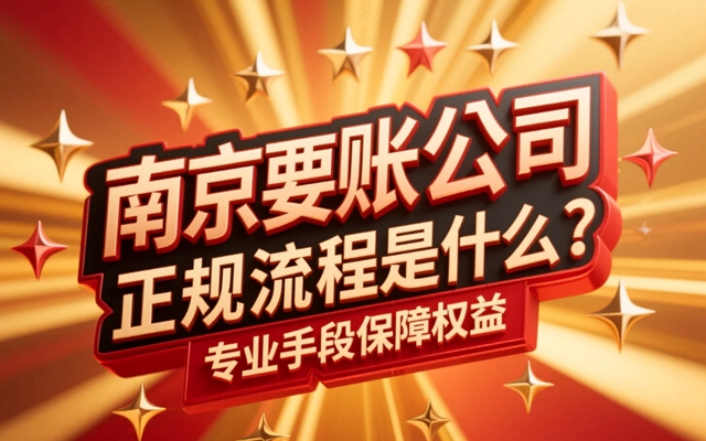南京要账公司正规流程是什么？专业手段保障权益.jpg