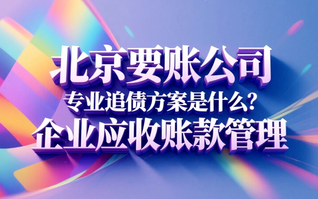 北京要账公司专业追债方案是什么？企业应收账款管理.jpg
