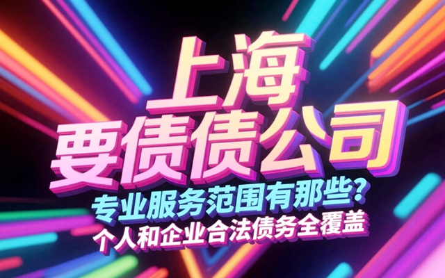 上海要债公司专业服务范围有那些？个人和企业合法债务全覆盖.jpg